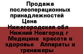 Продажа послеоперационных принадлежностей. › Цена ­ 2 300 - Нижегородская обл., Нижний Новгород г. Медицина, красота и здоровье » Аппараты и тренажеры   